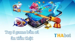 Top 5 game bắn cá ăn tiền thật – Trò chơi hot và dễ thắng